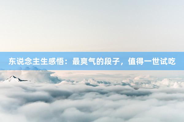 东说念主生感悟：最爽气的段子，值得一世试吃