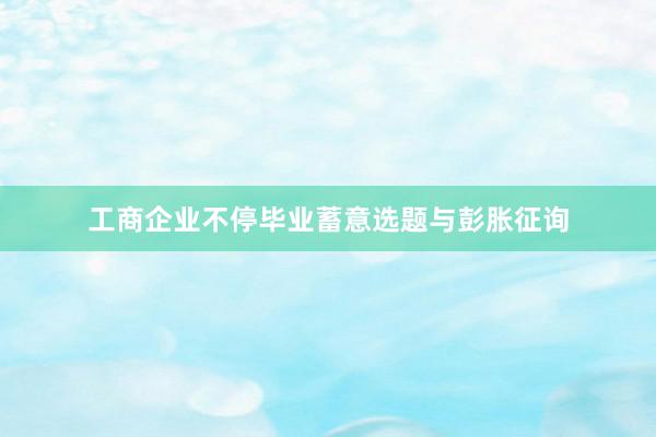 工商企业不停毕业蓄意选题与彭胀征询
