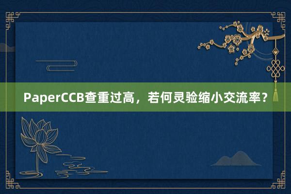PaperCCB查重过高，若何灵验缩小交流率？