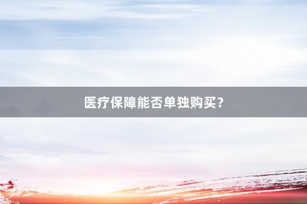医疗保障能否单独购买？