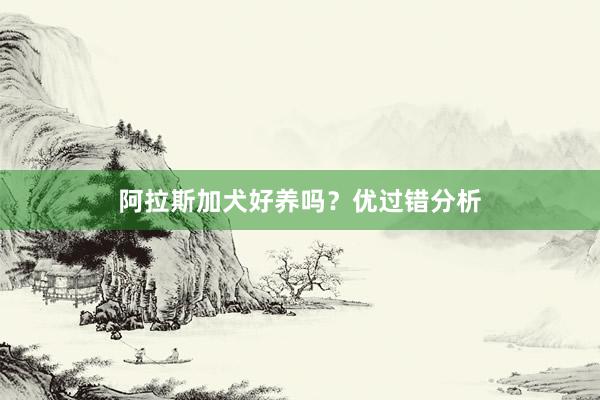 阿拉斯加犬好养吗?优过错分析